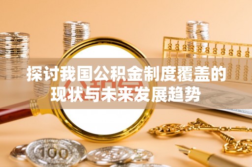 丰原探讨我国公积金制度覆盖的现状与未来发展趋势