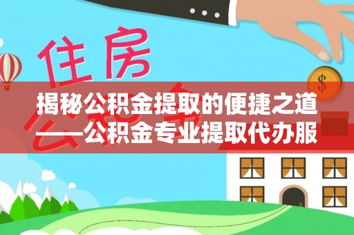 丰原揭秘公积金提取的便捷之道——公积金专业提取代办服务解析