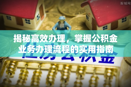 丰原揭秘高效办理，掌握公积金业务办理流程的实用指南