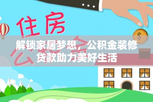 丰原解锁家居梦想，公积金装修贷款助力美好生活