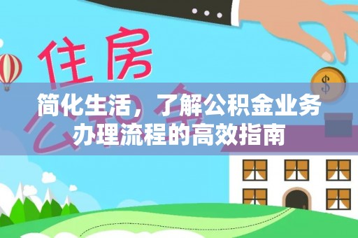 丰原简化生活，了解公积金业务办理流程的高效指南