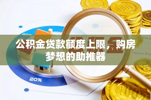 丰原公积金贷款额度上限，购房梦想的助推器