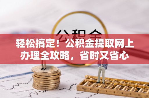 丰原轻松搞定！公积金提取网上办理全攻略，省时又省心