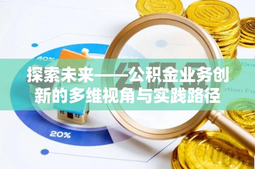 丰原探索未来——公积金业务创新的多维视角与实践路径
