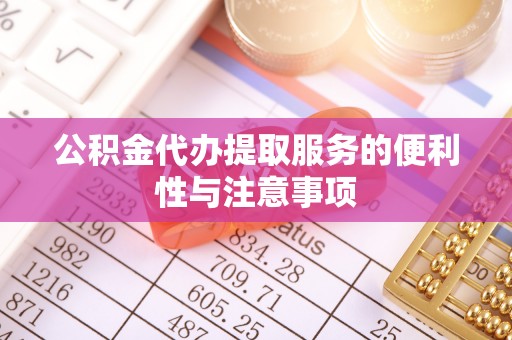 丰原公积金代办提取服务的便利性与注意事项