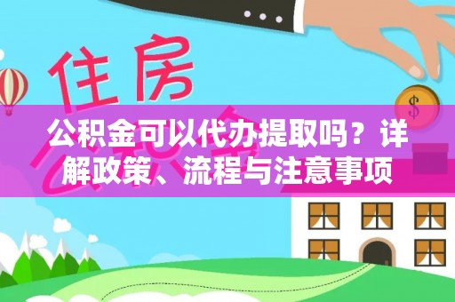 丰原公积金可以代办提取吗？详解政策、流程与注意事项
