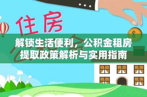 丰原解锁生活便利，公积金租房提取政策解析与实用指南