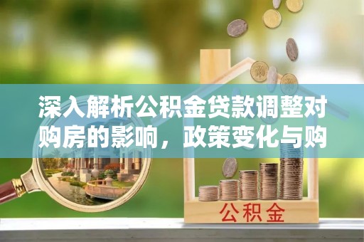 丰原深入解析公积金贷款调整对购房的影响，政策变化与购房者选择