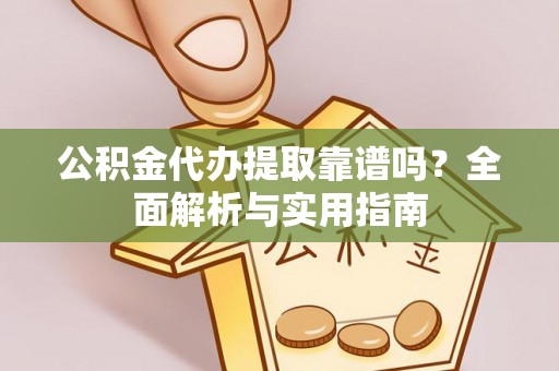 丰原公积金代办提取靠谱吗？全面解析与实用指南