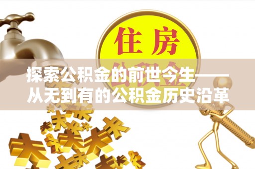 丰原探索公积金的前世今生——从无到有的公积金历史沿革