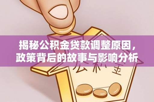 丰原揭秘公积金贷款调整原因，政策背后的故事与影响分析