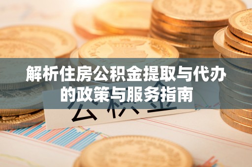 丰原解析住房公积金提取与代办的政策与服务指南