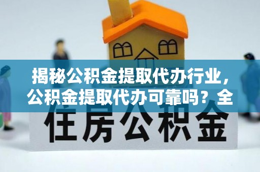 丰原揭秘公积金提取代办行业，公积金提取代办可靠吗？全面解析与风险规避