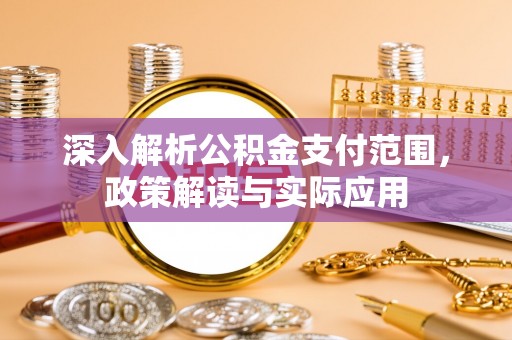 丰原深入解析公积金支付范围，政策解读与实际应用