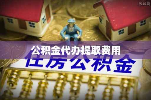 丰原公积金代办提取费用