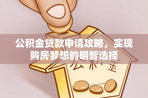 丰原公积金贷款申请攻略，实现购房梦想的明智选择