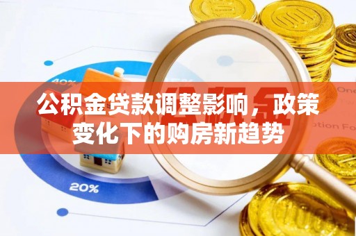丰原公积金贷款调整影响，政策变化下的购房新趋势