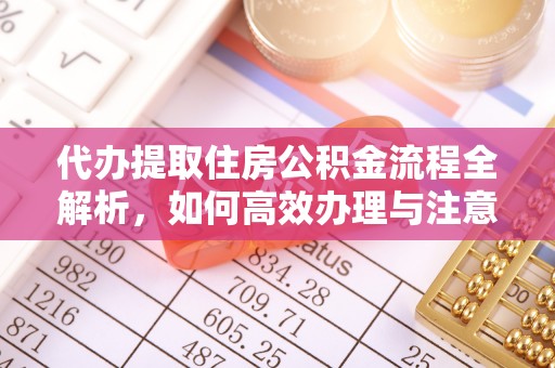 丰原代办提取住房公积金流程全解析，如何高效办理与注意事项