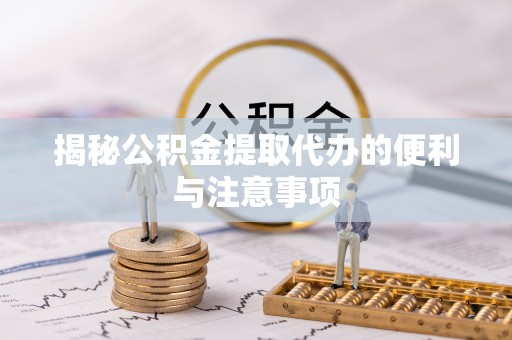 丰原揭秘公积金提取代办的便利与注意事项