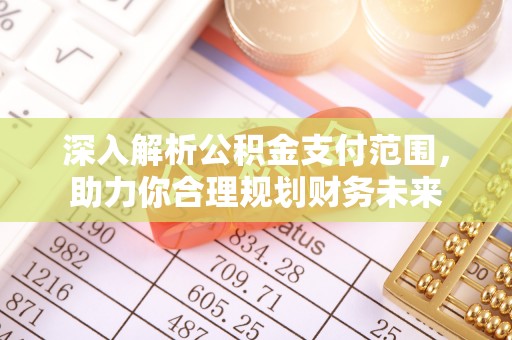 丰原深入解析公积金支付范围，助力你合理规划财务未来