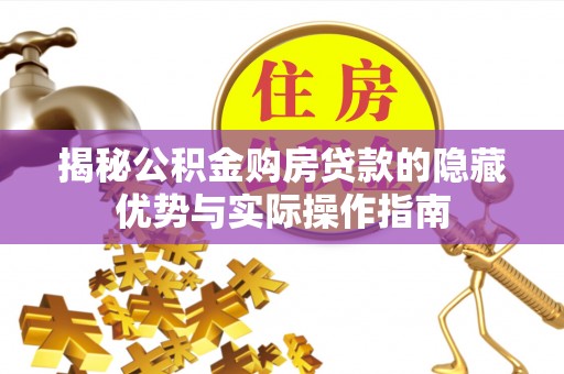丰原揭秘公积金购房贷款的隐藏优势与实际操作指南