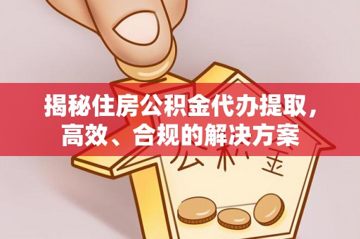丰原揭秘住房公积金代办提取，高效、合规的解决方案