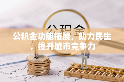 丰原公积金功能拓展，助力民生，提升城市竞争力