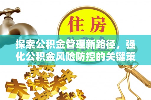 丰原探索公积金管理新路径，强化公积金风险防控的关键策略
