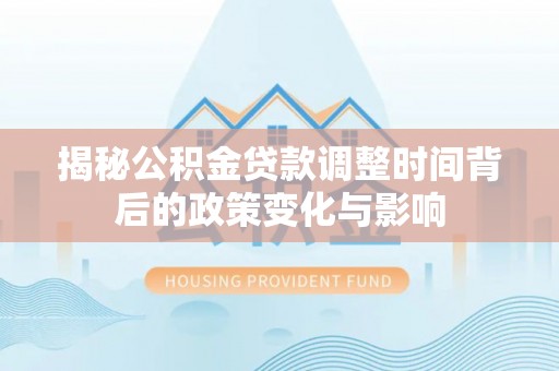 丰原揭秘公积金贷款调整时间背后的政策变化与影响