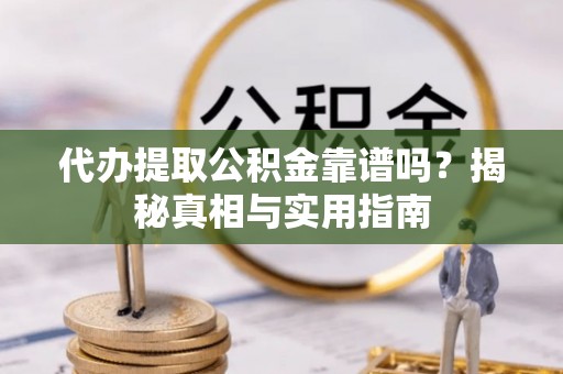 丰原代办提取公积金靠谱吗？揭秘真相与实用指南