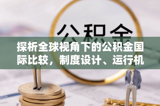 丰原探析全球视角下的公积金国际比较，制度设计、运行机制与未来趋势