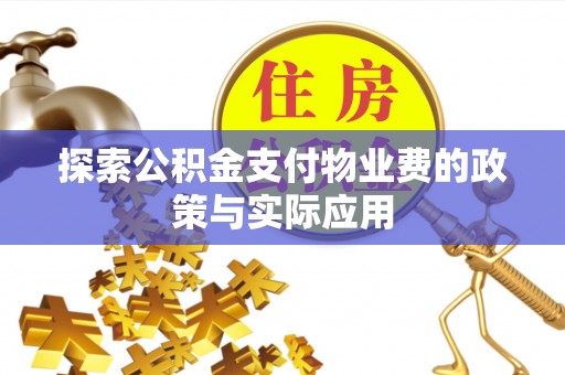 丰原探索公积金支付物业费的政策与实际应用
