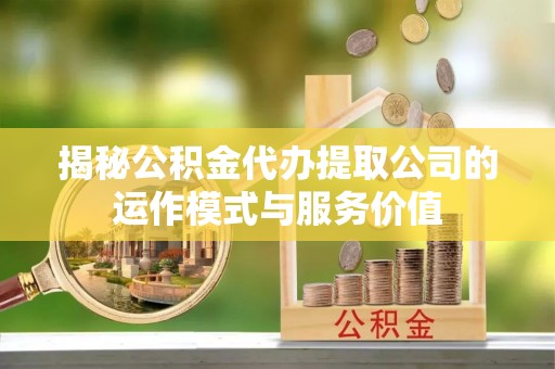 丰原揭秘公积金代办提取公司的运作模式与服务价值