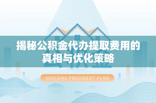 丰原揭秘公积金代办提取费用的真相与优化策略