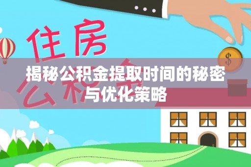 丰原揭秘公积金提取时间的秘密与优化策略