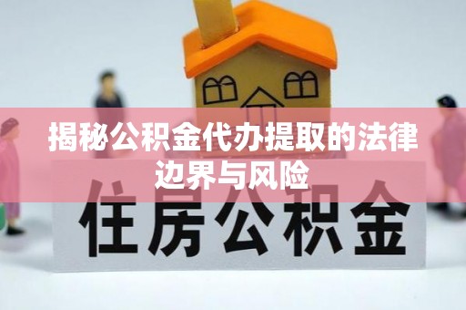 丰原揭秘公积金代办提取的法律边界与风险