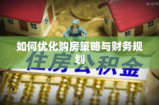 丰原如何优化购房策略与财务规划