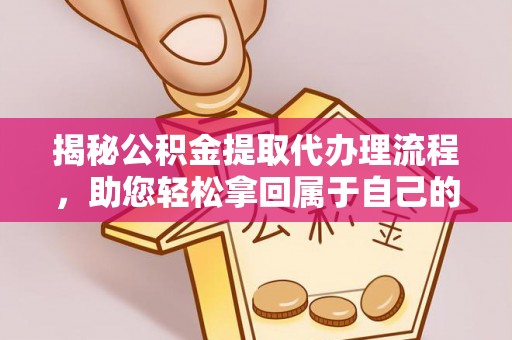 丰原揭秘公积金提取代办理流程，助您轻松拿回属于自己的钱
