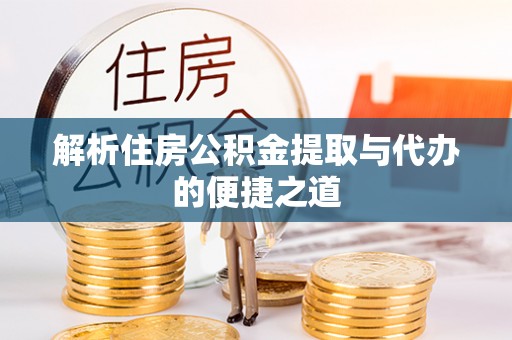 丰原解析住房公积金提取与代办的便捷之道