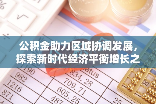 丰原公积金助力区域协调发展，探索新时代经济平衡增长之道