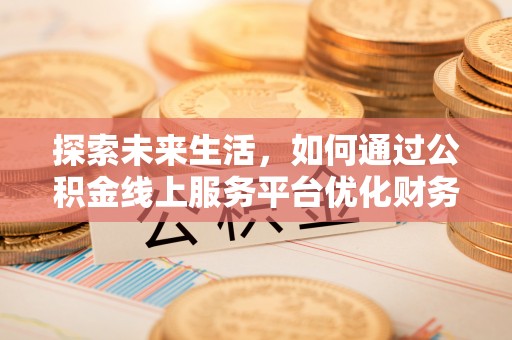 丰原探索未来生活，如何通过公积金线上服务平台优化财务管理