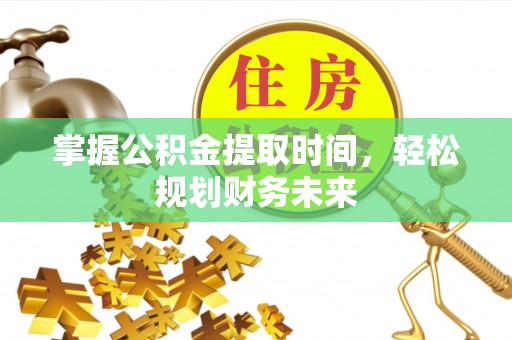 丰原掌握公积金提取时间，轻松规划财务未来