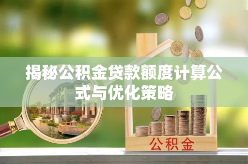 丰原揭秘公积金贷款额度计算公式与优化策略