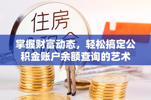 丰原掌握财富动态，轻松搞定公积金账户余额查询的艺术