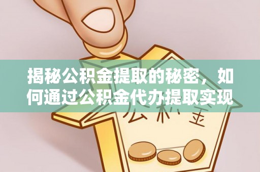 丰原揭秘公积金提取的秘密，如何通过公积金代办提取实现财务自由