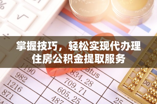丰原掌握技巧，轻松实现代办理住房公积金提取服务