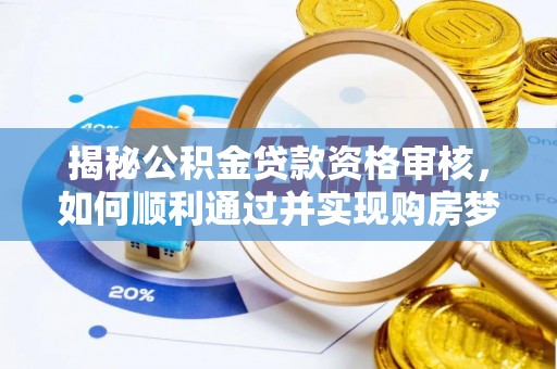 丰原揭秘公积金贷款资格审核，如何顺利通过并实现购房梦想