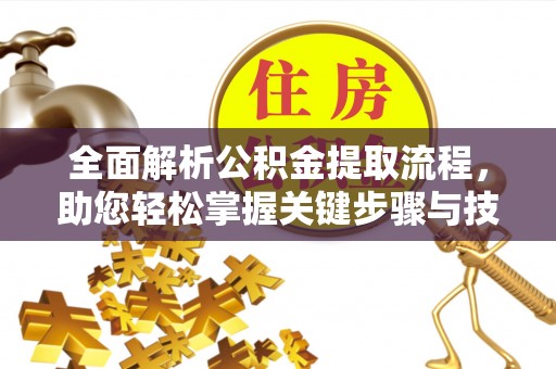 丰原全面解析公积金提取流程，助您轻松掌握关键步骤与技巧