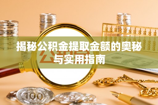 丰原揭秘公积金提取金额的奥秘与实用指南