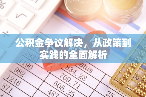 丰原公积金争议解决，从政策到实践的全面解析